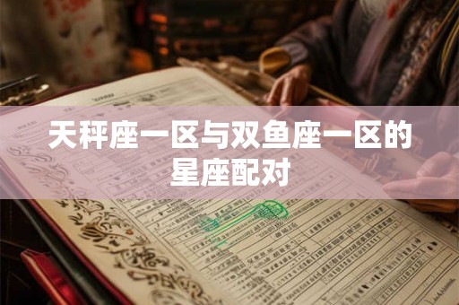 天秤座一区与双鱼座一区的星座配对