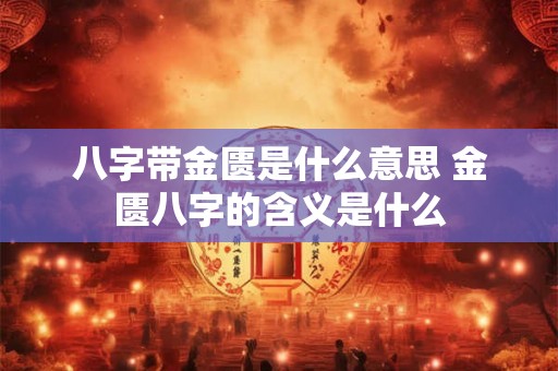八字带金匮是什么意思 金匮八字的含义是什么