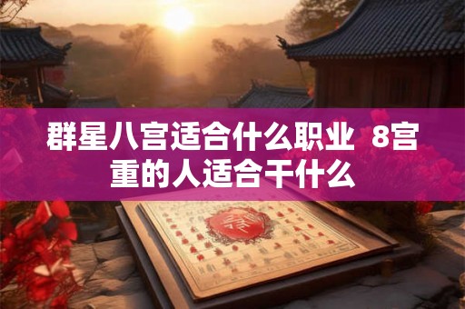 群星八宫适合什么职业  8宫重的人适合干什么