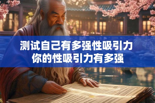 测试自己有多强性吸引力 你的性吸引力有多强 测试自己有多强性吸引力 你的性吸引力有多强