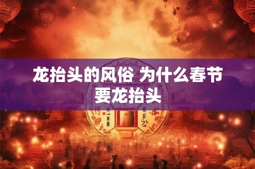 龙抬头的风俗 为什么春节要龙抬头