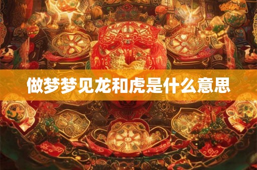 做梦梦见龙和虎是什么意思
