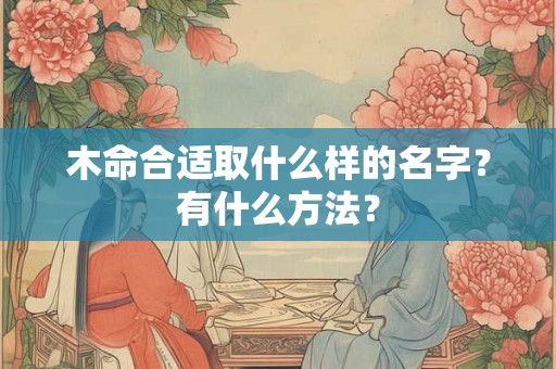木命合适取什么样的名字？有什么方法？