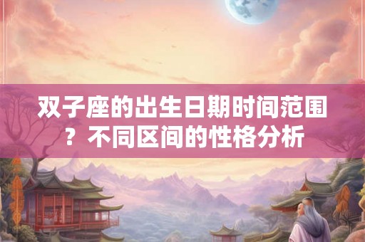 双子座的出生日期时间范围？不同区间的性格分析