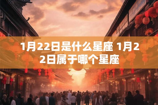 1月22日是什么星座 1月22日属于哪个星座