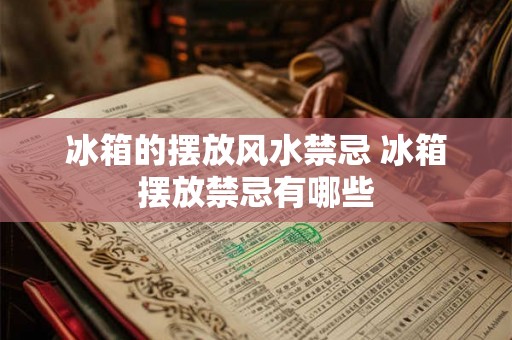 冰箱的摆放风水禁忌 冰箱摆放禁忌有哪些