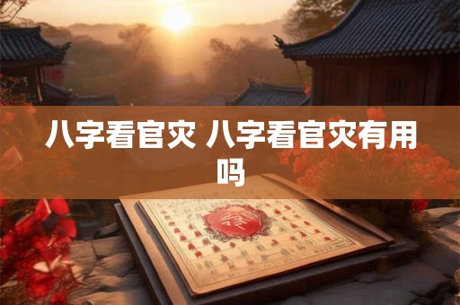 八字看官灾 八字看官灾有用吗
