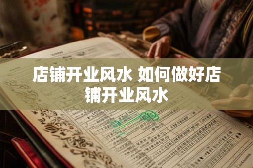 店铺开业风水 如何做好店铺开业风水