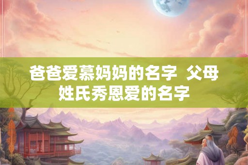 爸爸爱慕妈妈的名字  父母姓氏秀恩爱的名字
