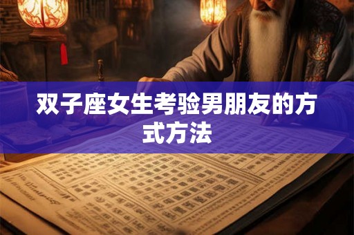 双子座女生考验男朋友的方式方法