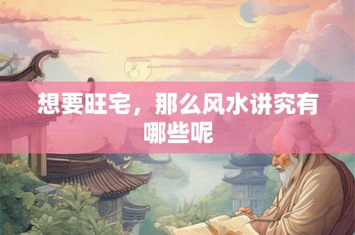 想要旺宅，那么风水讲究有哪些呢