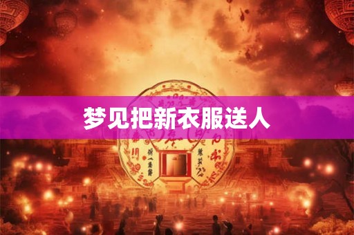 梦见把新衣服送人