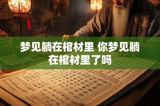 梦见躺在棺材里 你梦见躺在棺材里了吗