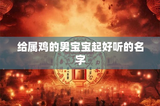 给属鸡的男宝宝起好听的名字