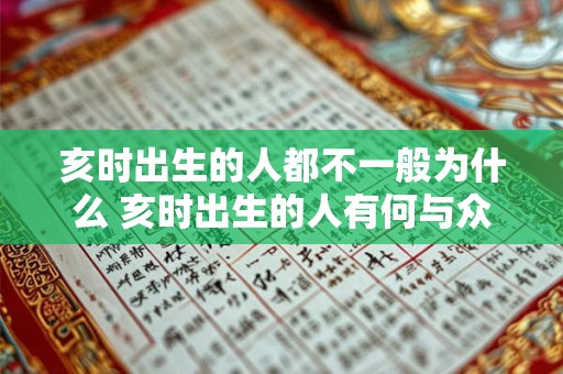 亥时出生的人都不一般为什么 亥时出生的人有何与众不同 亥时出生的人都不一般为什么 亥时出生的人有何与众不同