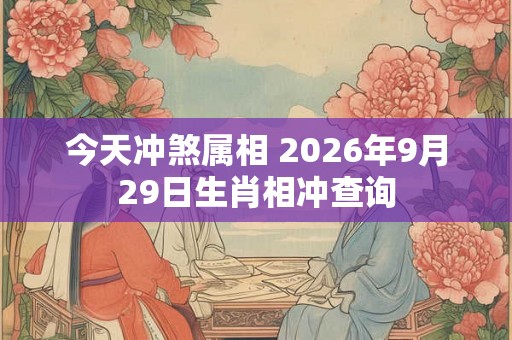 今天冲煞属相 2026年9月29日生肖相冲查询 今天冲煞属相 2026年9月29日生肖相冲查询