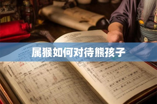 属猴如何对待熊孩子