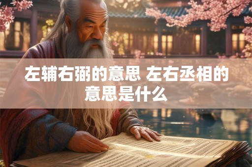左辅右弼的意思 左右丞相的意思是什么