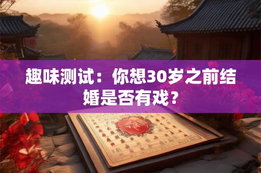 趣味测试：你想30岁之前结婚是否有戏？