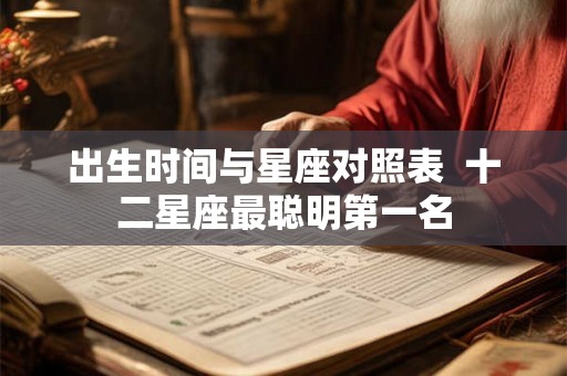 出生时间与星座对照表  十二星座最聪明第一名