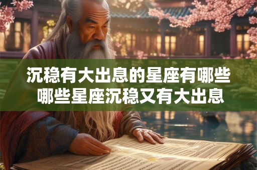 沉稳有大出息的星座有哪些 哪些星座沉稳又有大出息