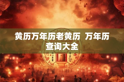 黄历万年历老黄历  万年历查询大全