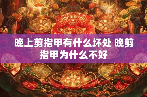 晚上剪指甲有什么坏处 晚剪指甲为什么不好