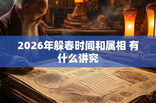 2026年躲春时间和属相 有什么讲究