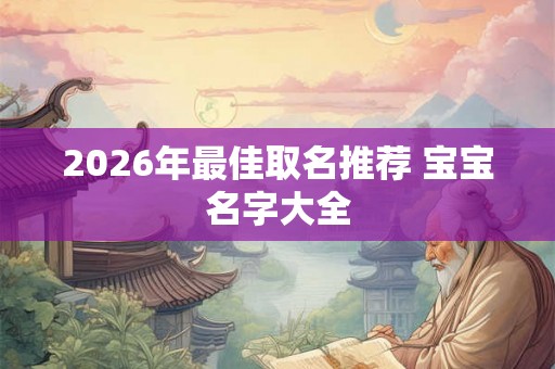 2026年最佳取名推荐 宝宝名字大全