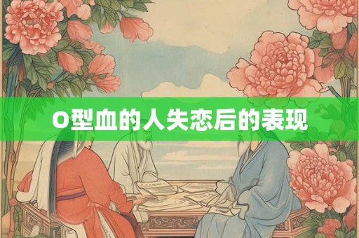O型血的人失恋后的表现 O型血的人失恋后的表现
