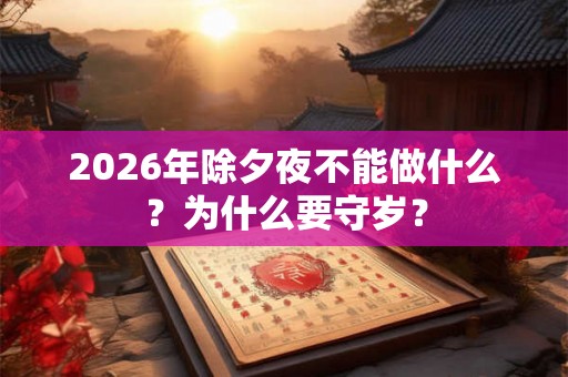 2026年除夕夜不能做什么？为什么要守岁？