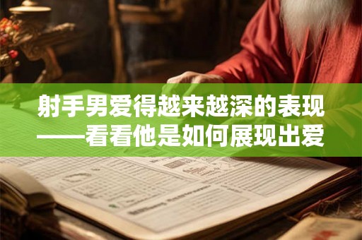 射手男爱得越来越深的表现——看看他是如何展现出爱意的