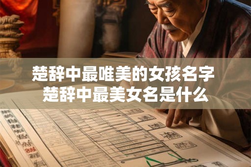 楚辞中最唯美的女孩名字 楚辞中最美女名是什么