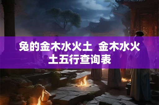 兔的金木水火土  金木水火土五行查询表