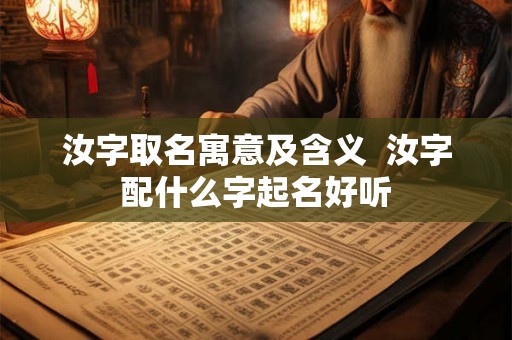 汝字取名寓意及含义  汝字配什么字起名好听
