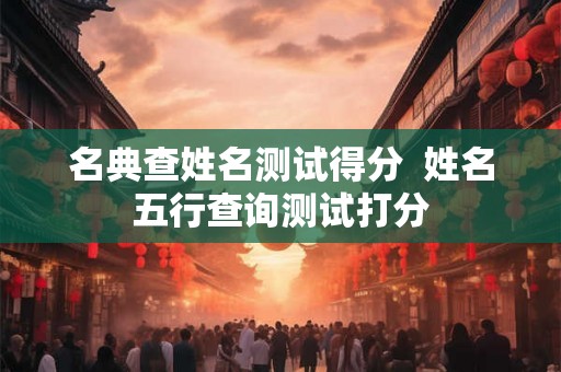 名典查姓名测试得分  姓名五行查询测试打分