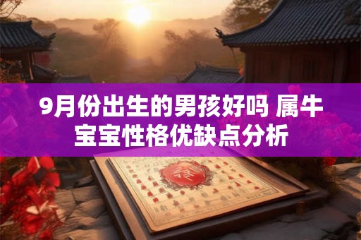 9月份出生的男孩好吗 属牛宝宝性格优缺点分析