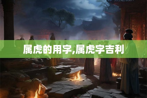 属虎的用字,属虎字吉利