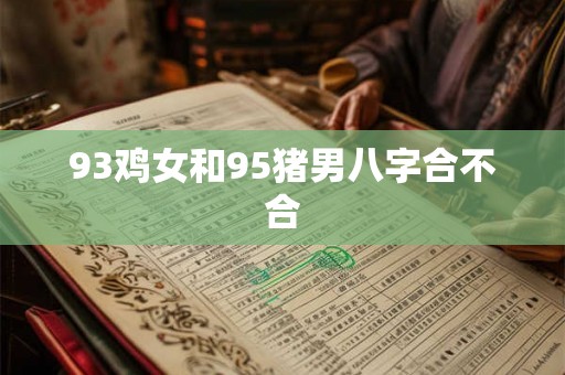 93鸡女和95猪男八字合不合