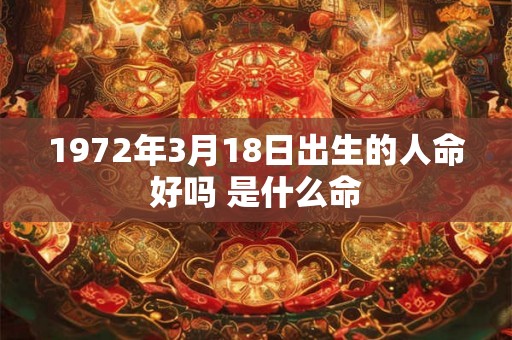 1972年3月18日出生的人命好吗 是什么命