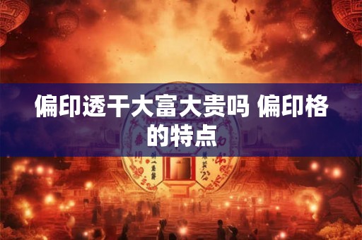 偏印透干大富大贵吗 偏印格的特点