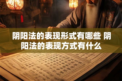 阴阳法的表现形式有哪些 阴阳法的表现方式有什么