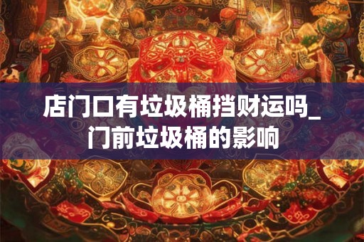 店门口有垃圾桶挡财运吗_门前垃圾桶的影响