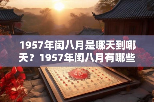 1957年闰八月是哪天到哪天?1957年闰八月有哪些节日和大事发生? 1957年闰八月是哪天到哪天?1957年闰八月有哪些节日和大事发生?