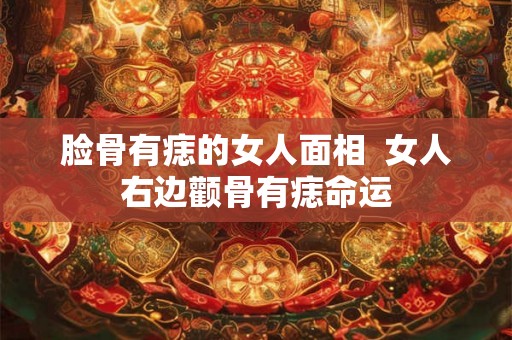 脸骨有痣的女人面相  女人右边颧骨有痣命运