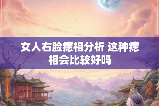 女人右脸痣相分析 这种痣相会比较好吗