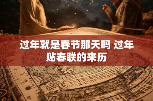 过年就是春节那天吗 过年贴春联的来历