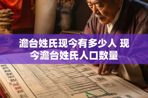 澹台姓氏现今有多少人 现今澹台姓氏人口数量