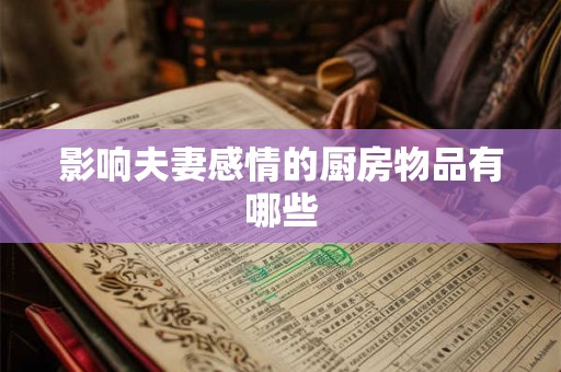 影响夫妻感情的厨房物品有哪些 影响夫妻感情的厨房物品有哪些