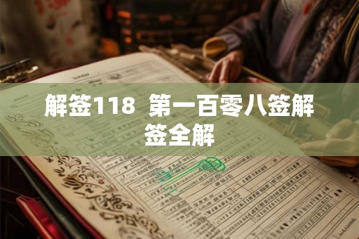 解签118 第一百零八签解签全解 解签118 第一百零八签解签全解